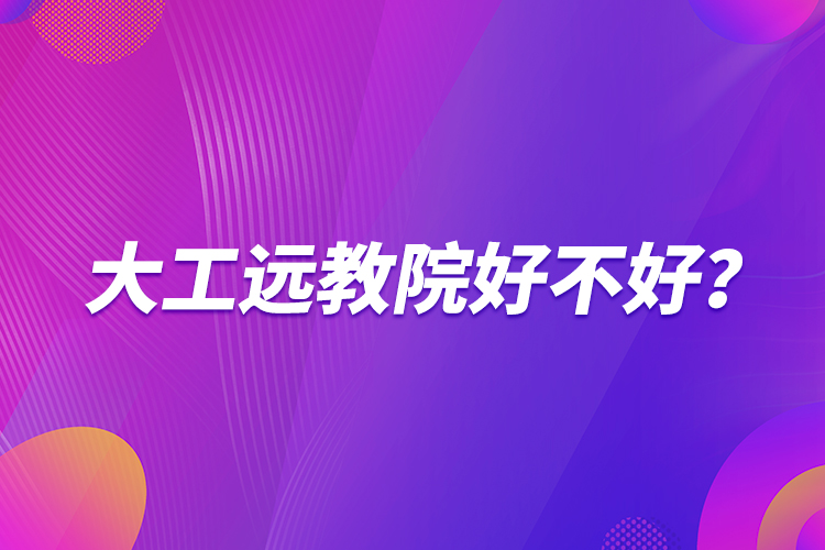 大工遠(yuǎn)教院好不好？