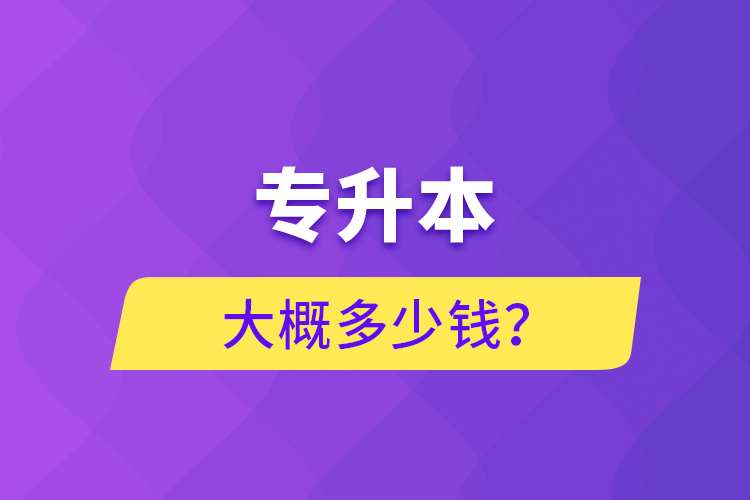 專(zhuān)升本大概多少錢(qián)？