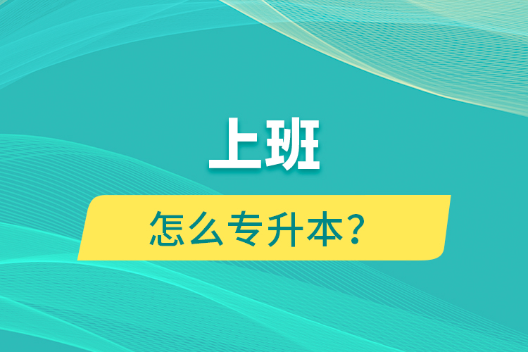 上班怎么專升本？