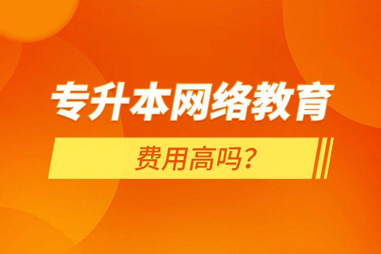 專升本網(wǎng)絡(luò)教育費(fèi)用高嗎？