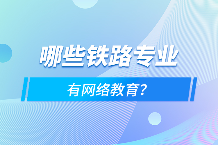 哪些鐵路專業(yè)有網(wǎng)絡(luò)教育？