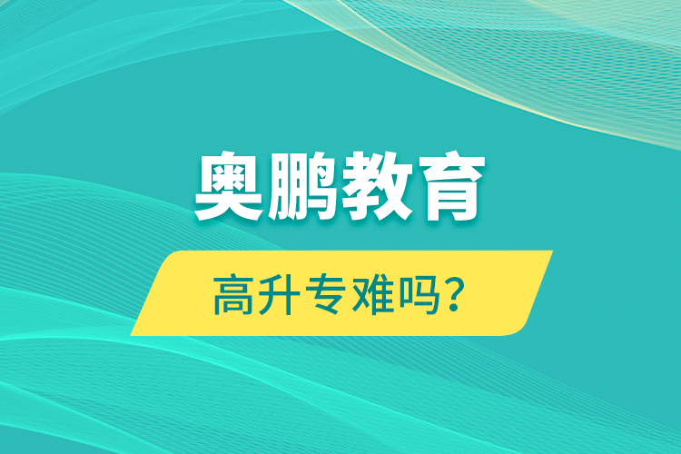 奧鵬教育高升專難嗎？