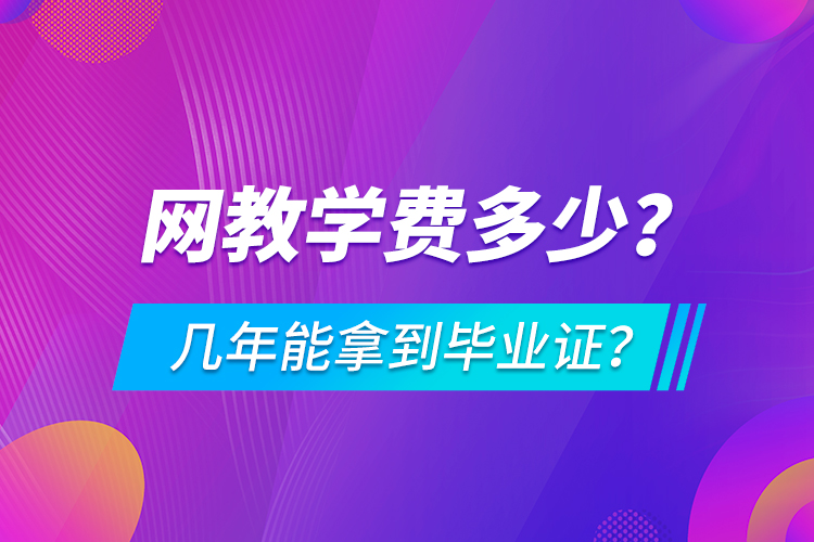 網(wǎng)教學(xué)費多少，幾年能拿到畢業(yè)證？