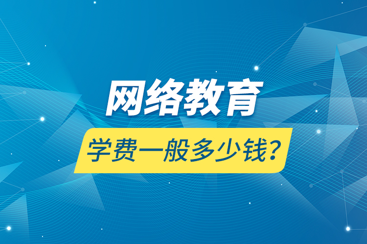 網(wǎng)絡教育學費一般多少錢？