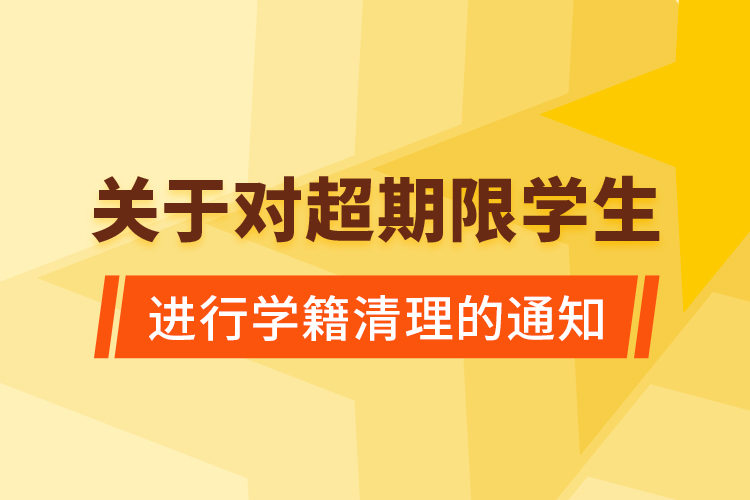 關于對超期限學生進行學籍清理的通知