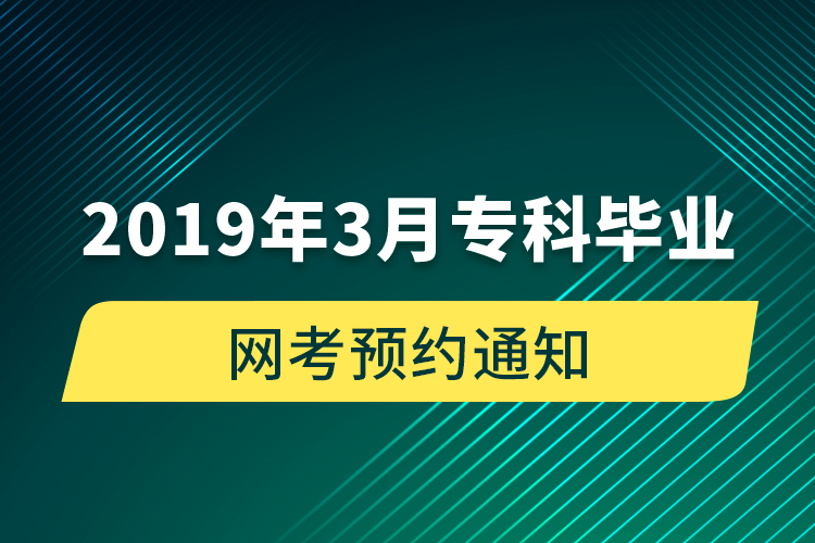 2019年3月專(zhuān)科畢業(yè)網(wǎng)考預(yù)約通知