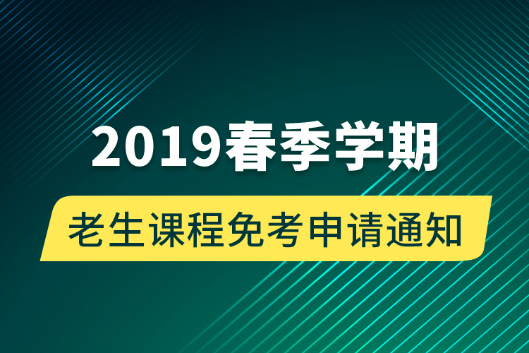 2019春季學(xué)期老生課程免考申請通知 