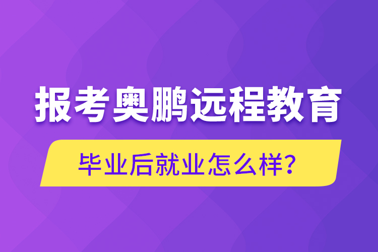 報(bào)考奧鵬遠(yuǎn)程教育畢業(yè)后就業(yè)怎么樣？