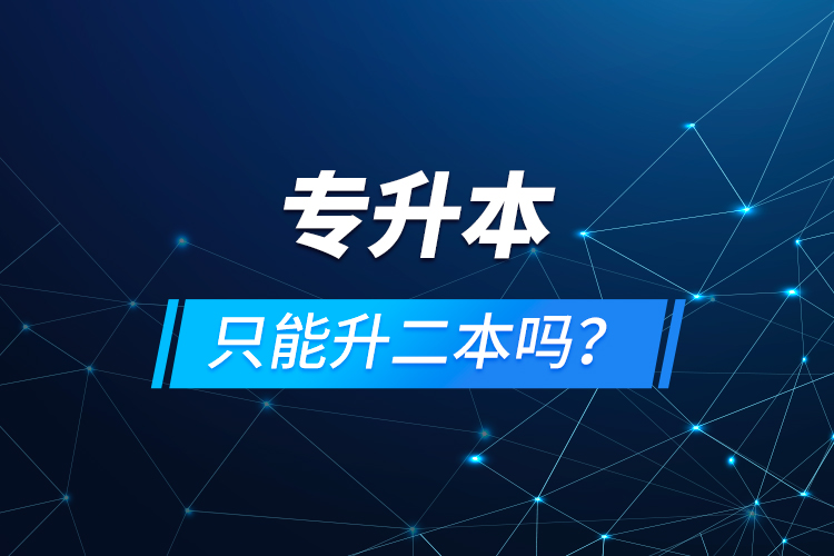 專(zhuān)升本只能升二本嗎？