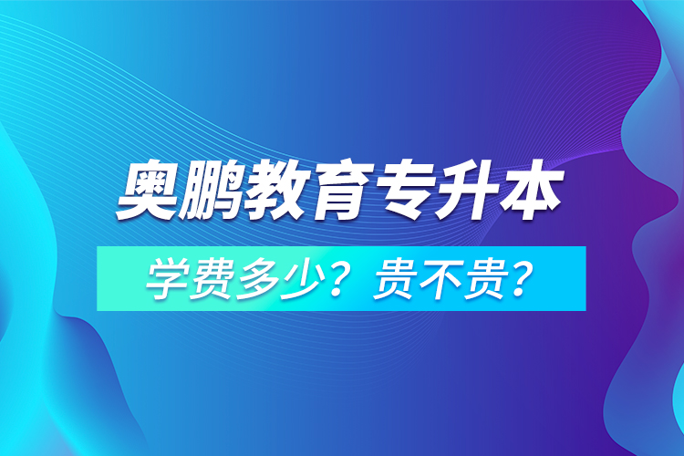 奧鵬教育專升本學(xué)費(fèi)多少？貴不貴？