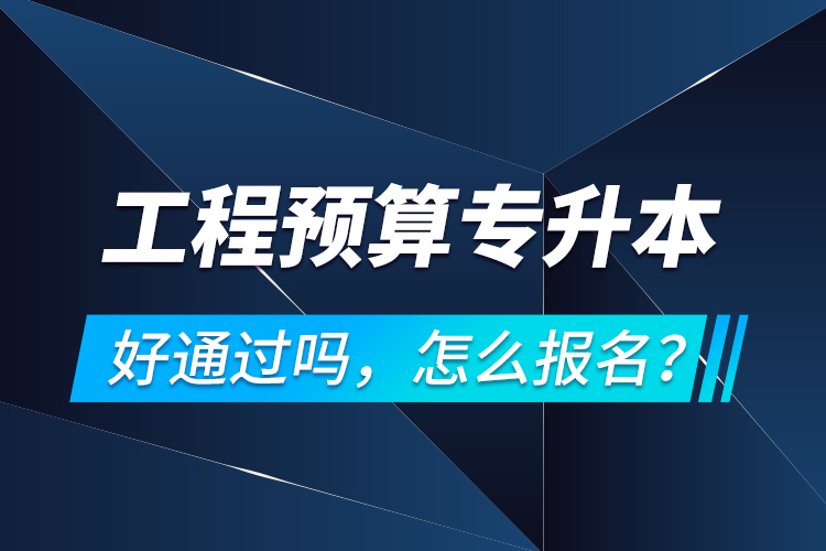 工程預(yù)算專升本好通過嗎，怎么報名？