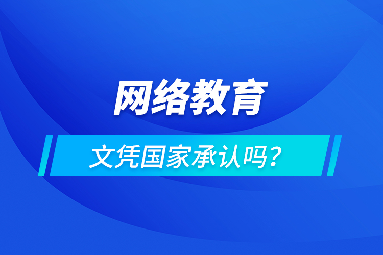 網(wǎng)絡(luò)教育文憑國(guó)家承認(rèn)嗎？
