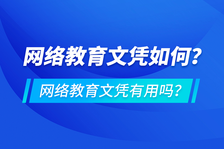 網(wǎng)絡(luò)教育文憑如何？網(wǎng)絡(luò)教育文憑有用嗎？