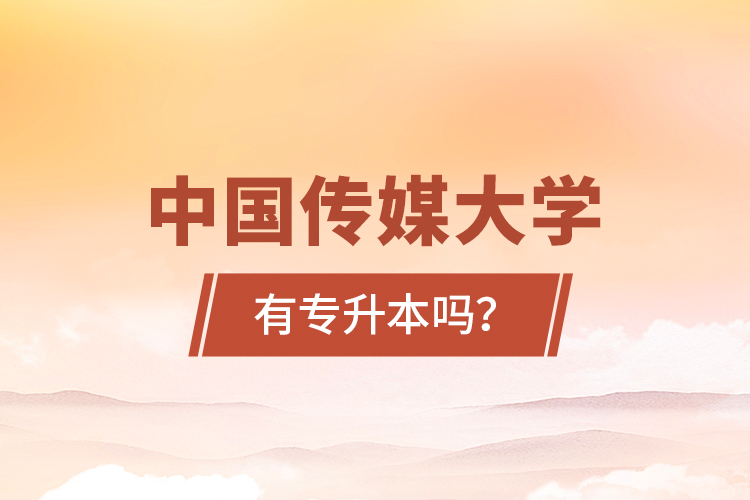 中國傳媒大學有專升本嗎？