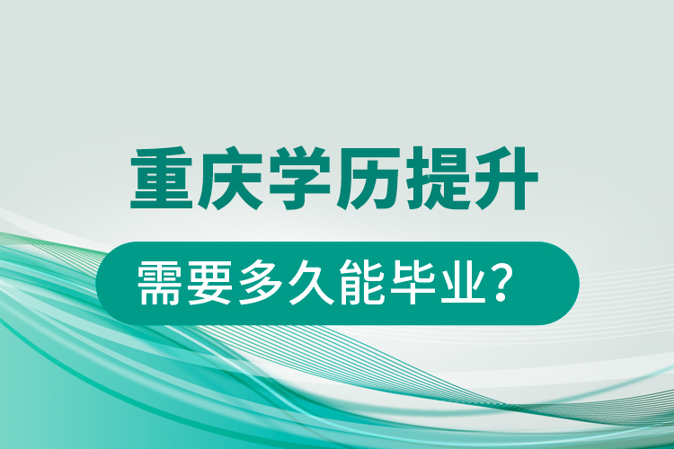 重慶學(xué)歷提升需要多久能畢業(yè)？