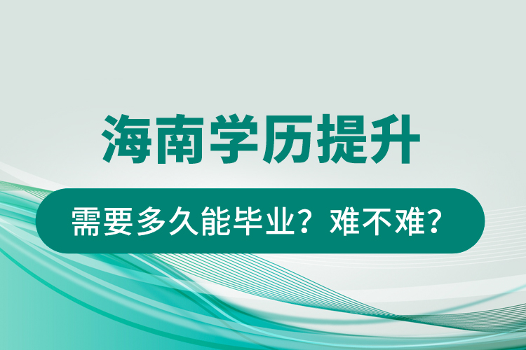海南學(xué)歷提升需要多久能畢業(yè)？難不難？