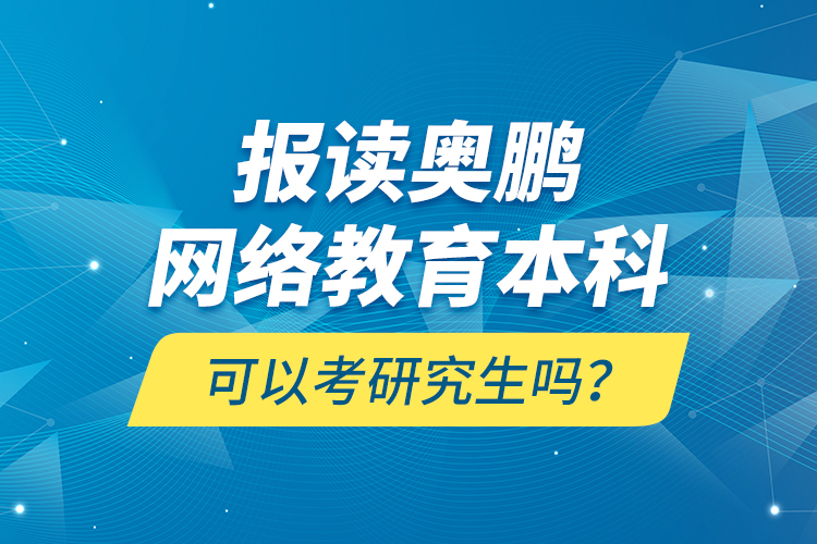 報(bào)讀奧鵬網(wǎng)絡(luò)教育本科可以考研究生嗎？