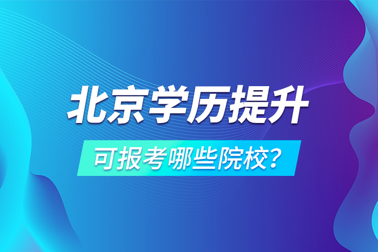 北京學(xué)歷提升可報(bào)考哪些院校？