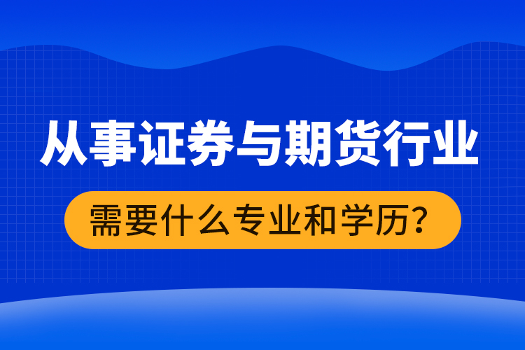 從事證券與期貨行業(yè)需要什么專業(yè)和學歷？