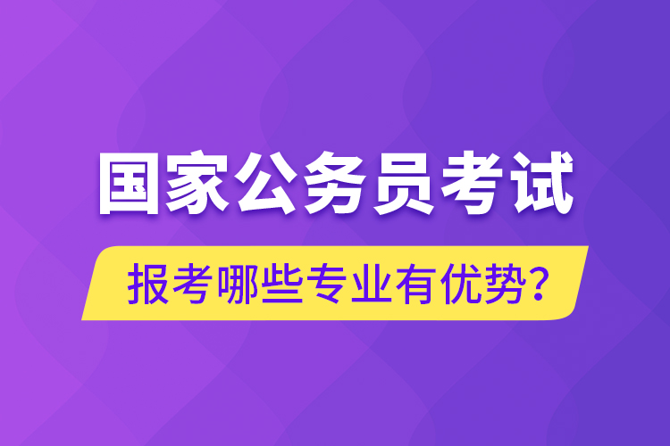 國家公務員考試報考哪些專業(yè)有優(yōu)勢？