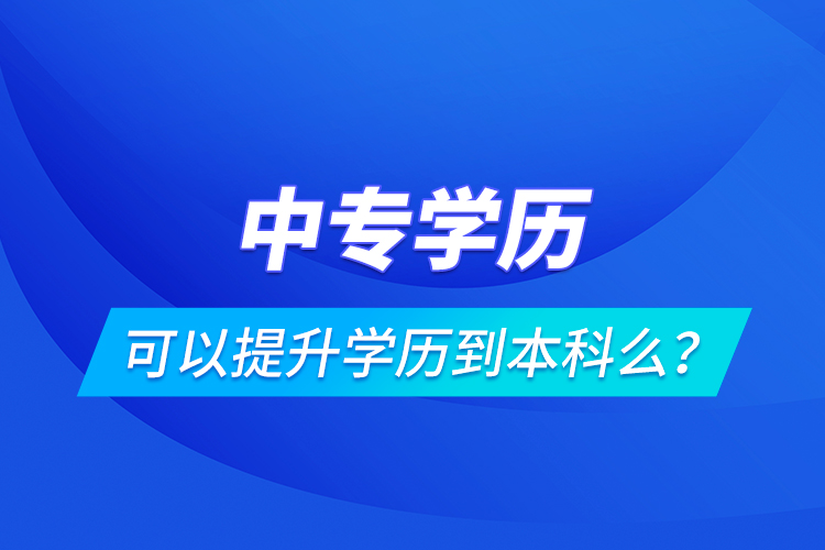 中專學歷可以提升學歷到本科么？