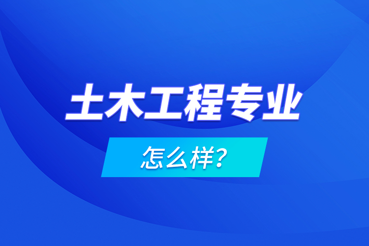 土木工程專業(yè)怎么樣？