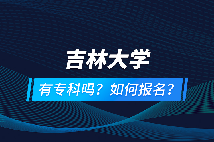 吉林大學(xué)有專(zhuān)科嗎？如何報(bào)名？