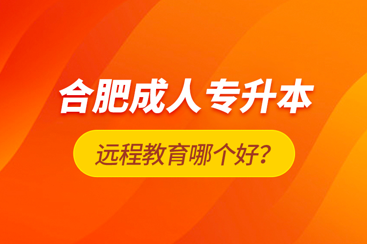 合肥成人專升本遠程教育哪個好？