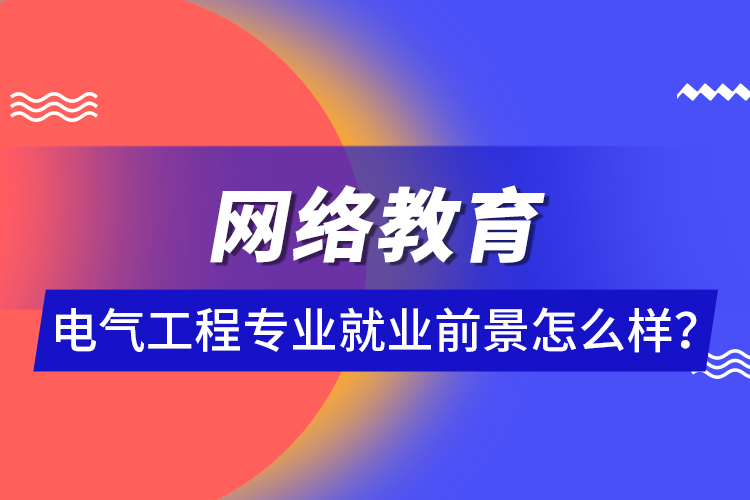 網(wǎng)絡(luò)教育電氣工程專業(yè)就業(yè)前景怎么樣？ 