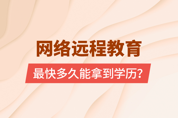 網(wǎng)絡(luò)遠(yuǎn)程教育最快多久能拿到學(xué)歷？