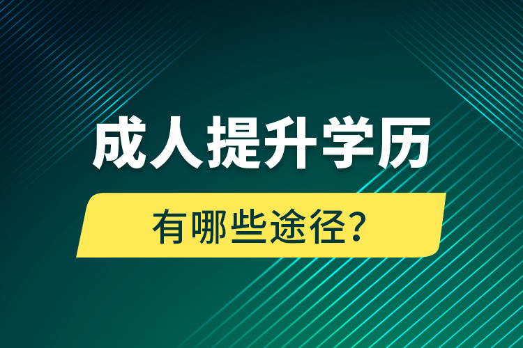 成人提升學(xué)歷有哪些途徑？