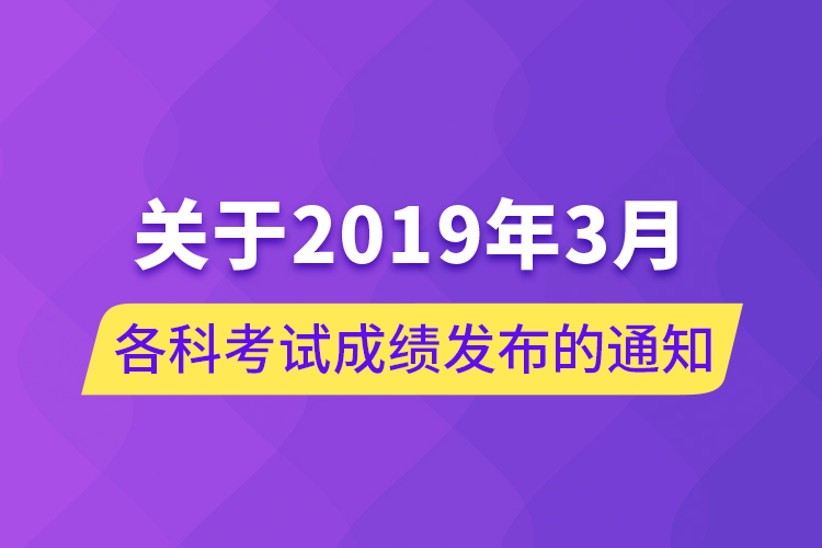 關于2019年3月各科考試成績發(fā)布的通知