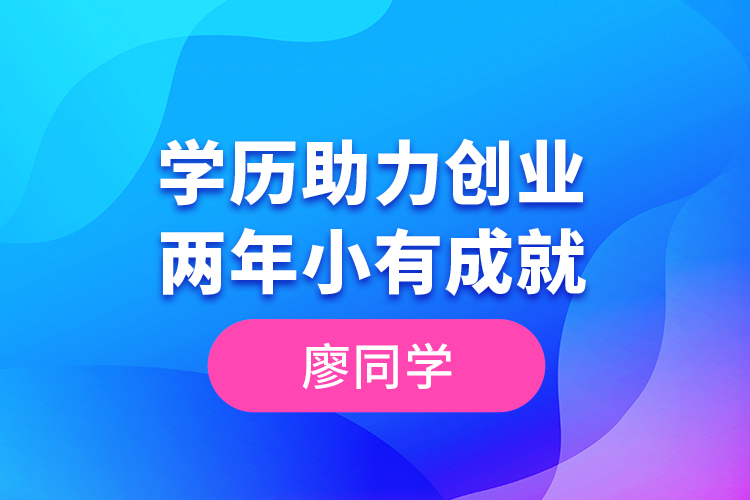 廖同學(xué)--學(xué)歷助力創(chuàng)業(yè)，兩年小有成就