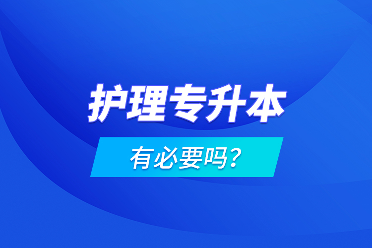 護(hù)理專(zhuān)升本有必要嗎？