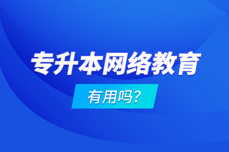 專升本網絡教育有用嗎？