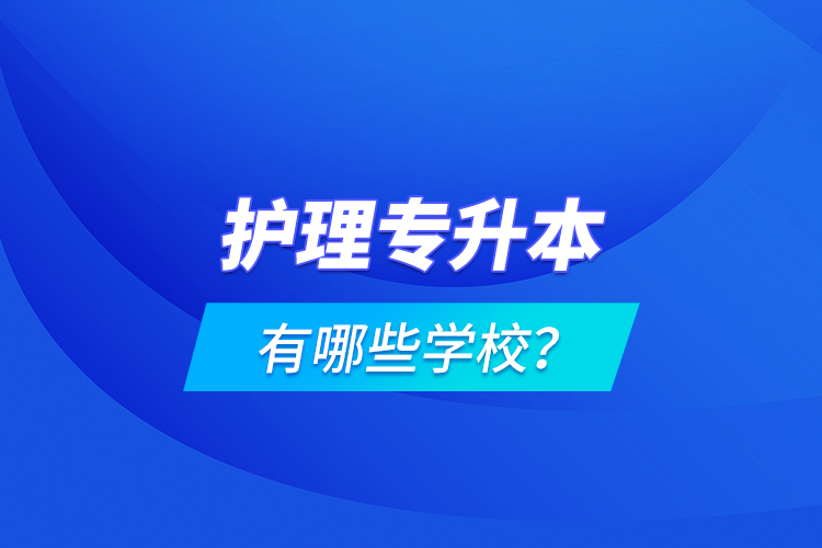 護(hù)理專(zhuān)升本有哪些學(xué)校？