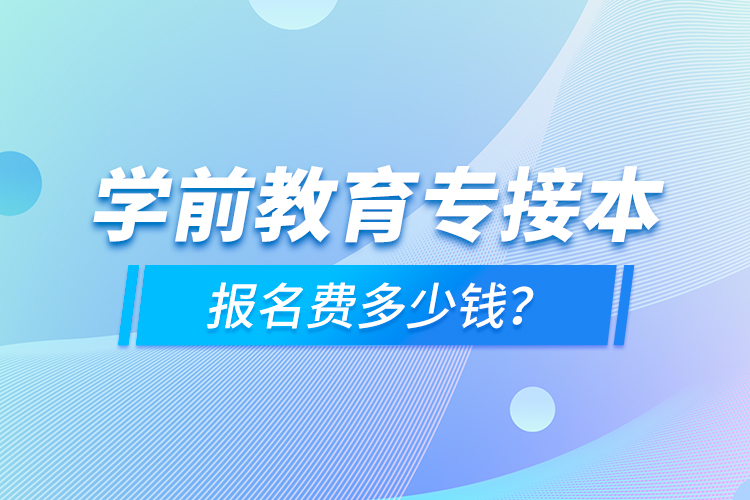 學(xué)前教育專接本報(bào)名費(fèi)多少錢？