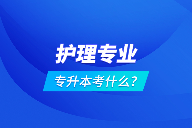 護(hù)理專業(yè)專升本考什么？