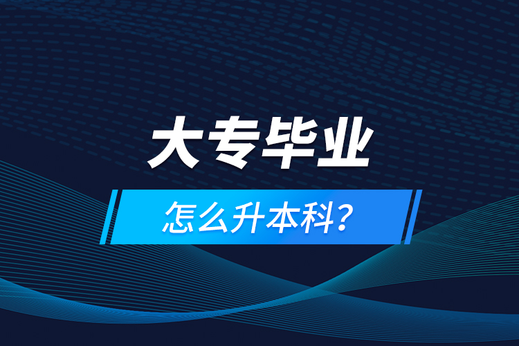 大專畢業(yè)怎么升本科？