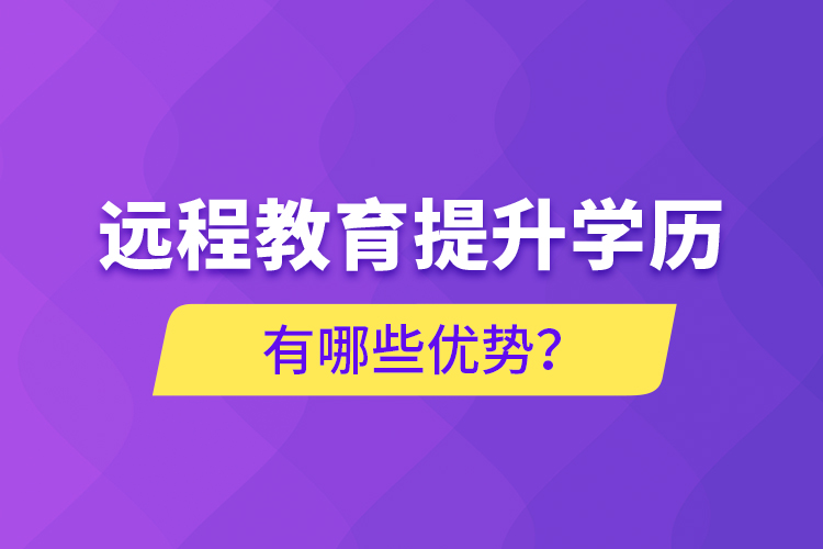 遠(yuǎn)程教育提升學(xué)歷有哪些優(yōu)勢？