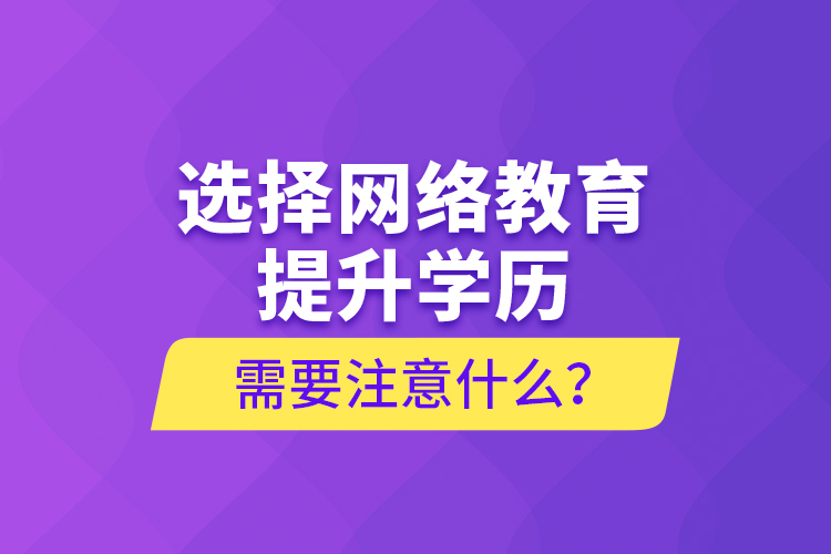 選擇網(wǎng)絡(luò)教育提升學(xué)歷需要注意什么？