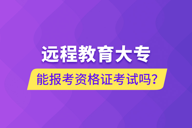 遠(yuǎn)程教育大專能報(bào)考資格證考試嗎？