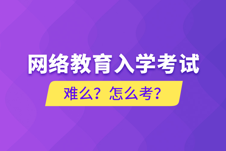 網(wǎng)絡(luò)教育入學(xué)考試難么？怎么考？