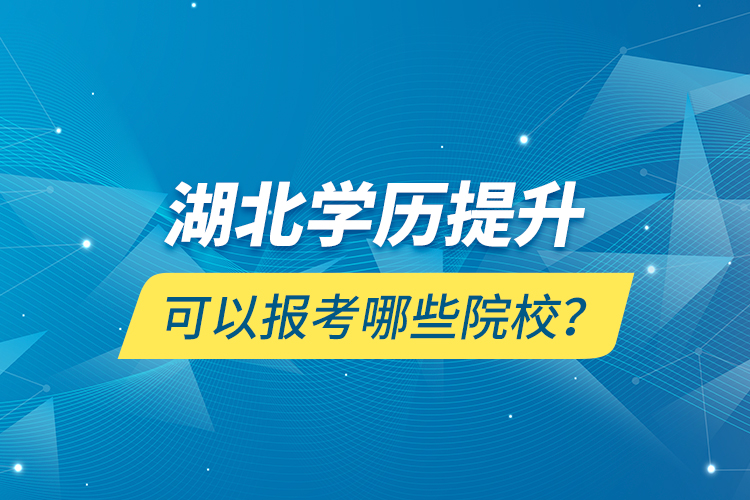 湖北學(xué)歷提升可以報(bào)考哪些院校？