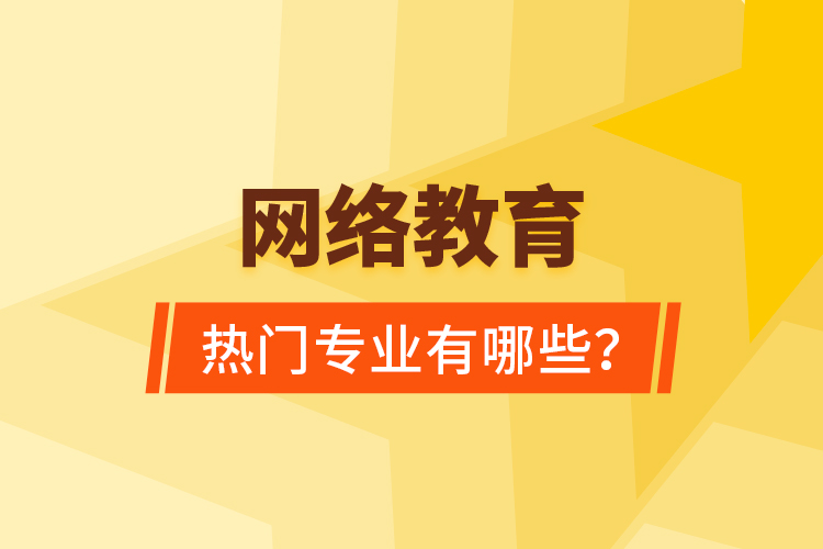 網(wǎng)絡(luò)教育熱門專業(yè)有哪些？