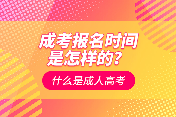 成考報(bào)名時(shí)間是怎樣的？什么是成人高考