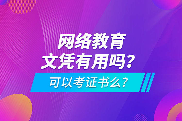 網(wǎng)絡(luò)教育文憑有用嗎？可以考證書么？