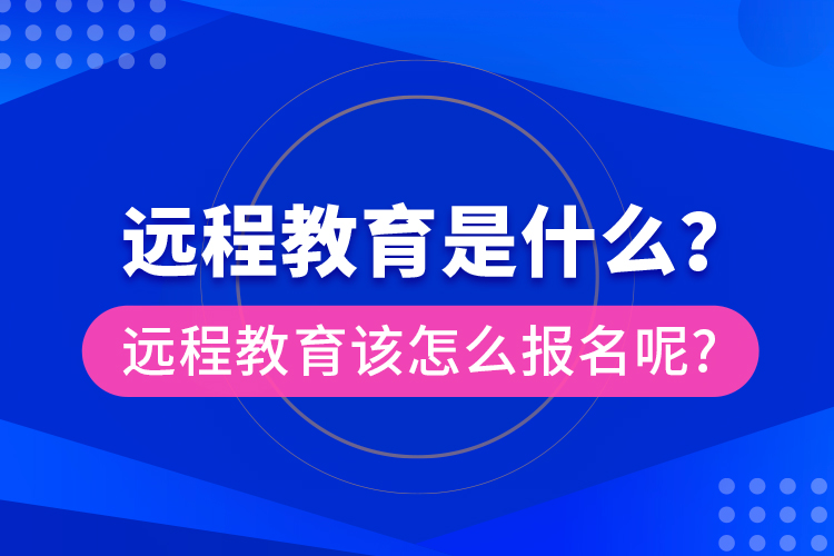 遠(yuǎn)程教育是什么？遠(yuǎn)程教育該怎么報名呢?