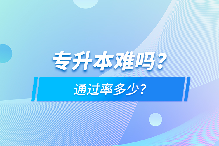 專(zhuān)升本難嗎？通過(guò)率多少？