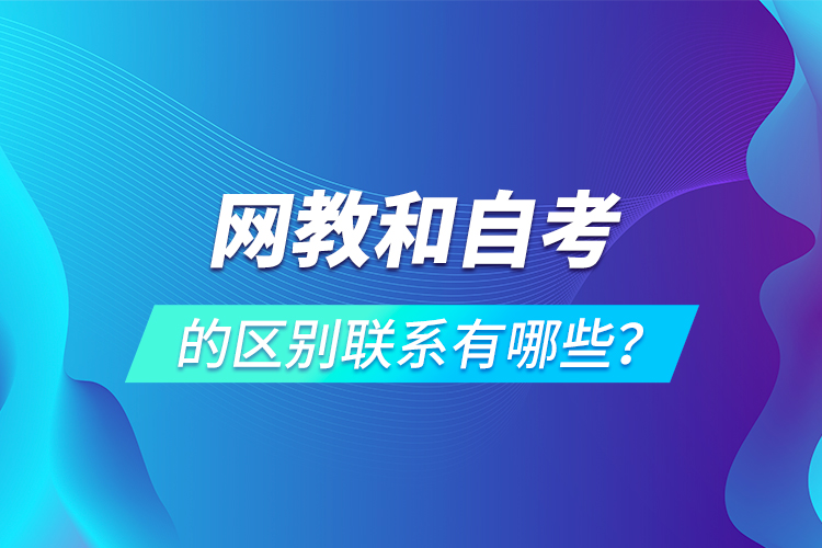 網(wǎng)教和自考的區(qū)別聯(lián)系有哪些？